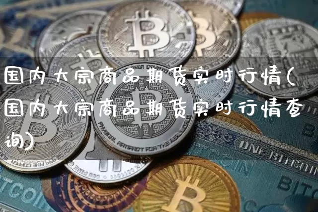 国内大宗商品期货实时行情(国内大宗商品期货实时行情查询)_https://m.zghnxxa.com_恒指期货_第1张