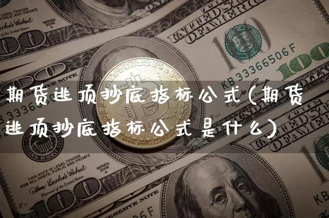 期货逃顶抄底指标公式(期货逃顶抄底指标公式是什么)_https://m.zghnxxa.com_期货资讯_第1张