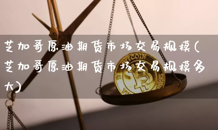 芝加哥原油期货市场交易规模(芝加哥原油期货市场交易规模多大)_股指期货_第1张_诸葛期货直播室 芝加哥原油期货市场交易规模(芝加哥原油期货市场交易规模多大)_https://m.zghnxxa.com_股指期货_第1张