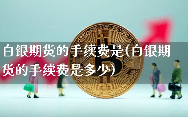 白银期货的手续费是(白银期货的手续费是多少)_https://m.zghnxxa.com_股指期货_第1张