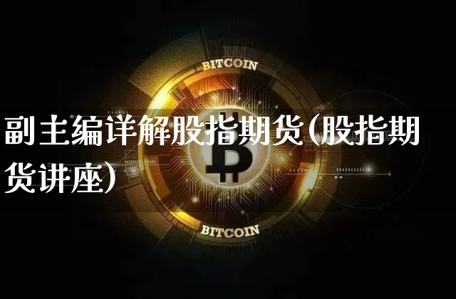 副主编详解股指期货(股指期货讲座)_黄金直播_第1张_诸葛期货直播室 副主编详解股指期货(股指期货讲座)_https://m.zghnxxa.com_黄金直播_第1张