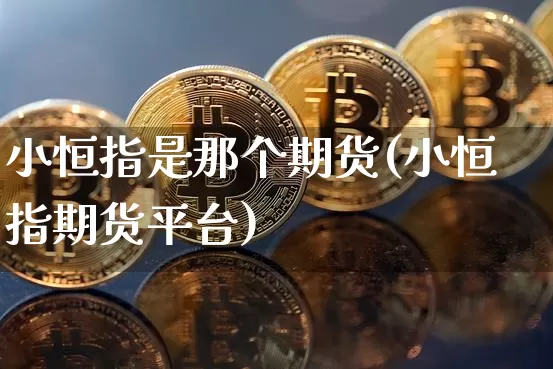 小恒指是那个期货(小恒指期货平台)_黄金直播_第1张_诸葛期货直播室 小恒指是那个期货(小恒指期货平台)_https://m.zghnxxa.com_黄金直播_第1张
