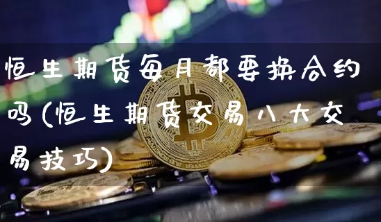 恒生期货每月都要换合约吗(恒生期货交易八大交易技巧)_期货资讯_第1张_诸葛期货直播室 恒生期货每月都要换合约吗(恒生期货交易八大交易技巧)_https://m.zghnxxa.com_期货资讯_第1张