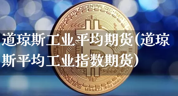 道琼斯工业平均期货(道琼斯平均工业指数期货)_恒指期货_第1张_诸葛期货直播室 道琼斯工业平均期货(道琼斯平均工业指数期货)_https://m.zghnxxa.com_恒指期货_第1张