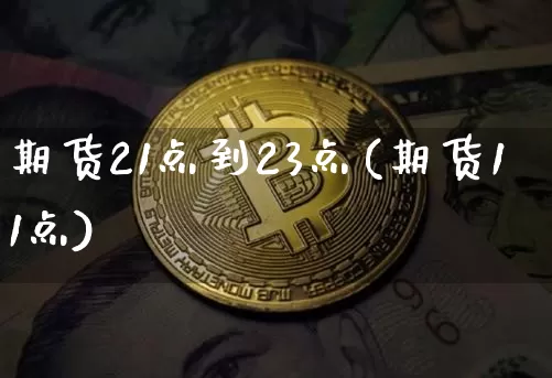 期货21点到23点(期货11点)_https://m.zghnxxa.com_黄金直播_第1张