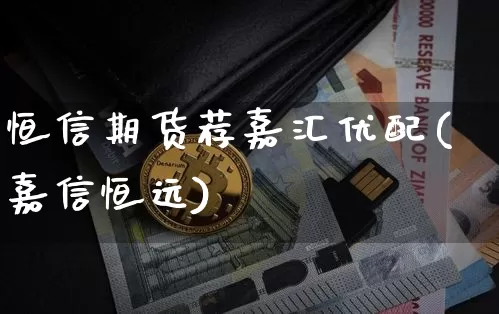 恒信期货荐嘉汇优配(嘉信恒远)_https://m.zghnxxa.com_股指期货_第1张