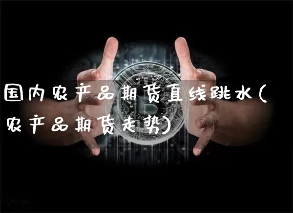 国内农产品期货直线跳水(农产品期货走势)_纳指期货_第1张_诸葛期货直播室 国内农产品期货直线跳水(农产品期货走势)_https://m.zghnxxa.com_纳指期货_第1张