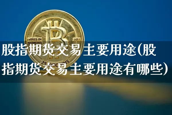 股指期货交易主要用途(股指期货交易主要用途有哪些)_https://m.zghnxxa.com_黄金直播_第1张