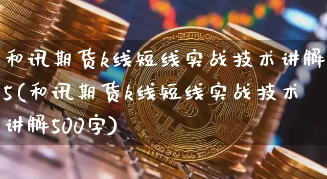 和讯期货k线短线实战技术讲解5(和讯期货k线短线实战技术讲解500字)_https://m.zghnxxa.com_股指期货_第1张