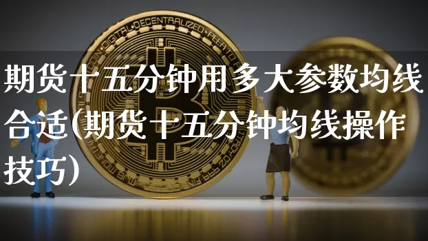 期货十五分钟用多大参数均线合适(期货十五分钟均线操作技巧)_https://m.zghnxxa.com_天然气期货_第1张