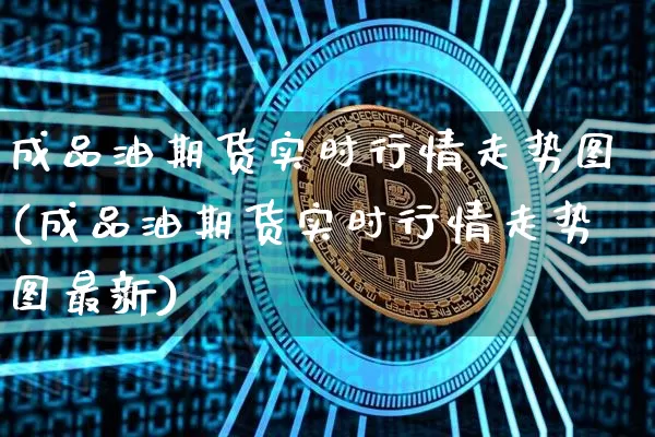 成品油期货实时行情走势图(成品油期货实时行情走势图最新)_https://m.zghnxxa.com_原油直播_第1张