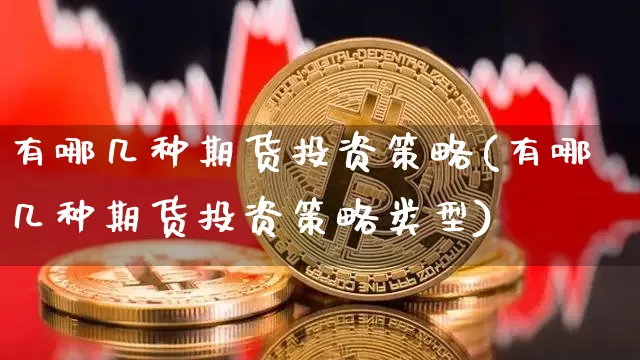 有哪几种期货投资策略(有哪几种期货投资策略类型)_期货资讯_第1张_诸葛期货直播室 有哪几种期货投资策略(有哪几种期货投资策略类型)_https://m.zghnxxa.com_期货资讯_第1张
