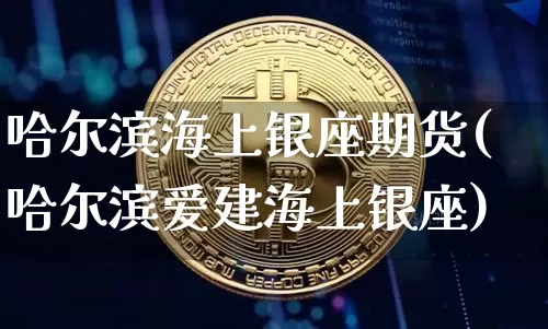 哈尔滨海上银座期货(哈尔滨爱建海上银座)_https://m.zghnxxa.com_股指期货_第1张