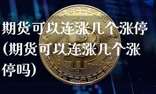 期货可以连涨几个涨停(期货可以连涨几个涨停吗)_https://m.zghnxxa.com_期货资讯_第1张