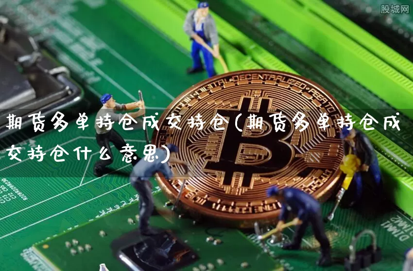 期货多单持仓成交持仓(期货多单持仓成交持仓什么意思)_https://m.zghnxxa.com_纳指期货_第1张