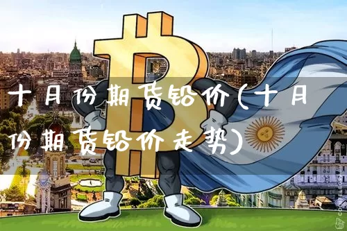 十月份期货铅价(十月份期货铅价走势)_https://m.zghnxxa.com_恒指期货_第1张