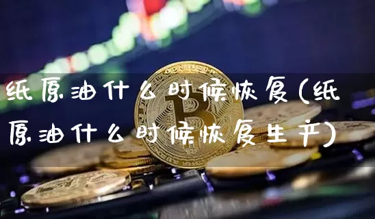 纸原油什么时候恢复(纸原油什么时候恢复生产)_https://m.zghnxxa.com_天然气期货_第1张