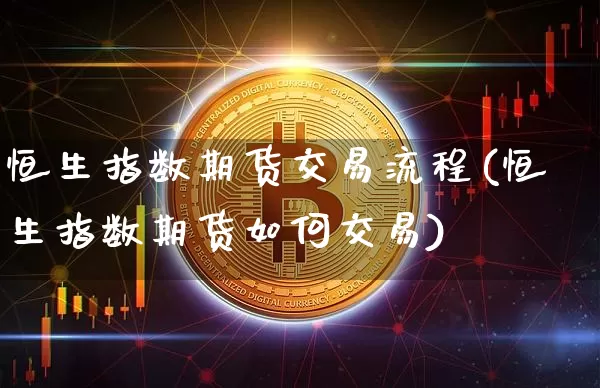 恒生指数期货交易流程(恒生指数期货如何交易)_https://m.zghnxxa.com_纳指期货_第1张