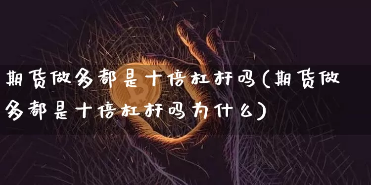 期货做多都是十倍杠杆吗(期货做多都是十倍杠杆吗为什么)_https://m.zghnxxa.com_黄金直播_第1张