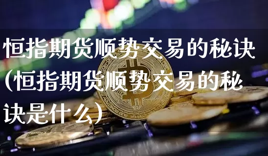 恒指期货顺势交易的秘诀(恒指期货顺势交易的秘诀是什么)_https://m.zghnxxa.com_天然气期货_第1张