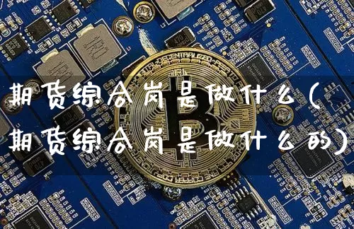 期货综合岗是做什么(期货综合岗是做什么的)_https://m.zghnxxa.com_纳指期货_第1张