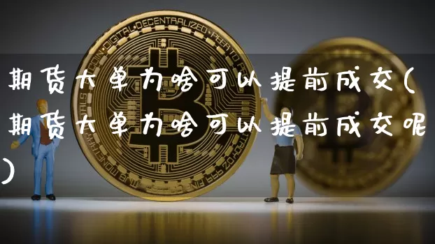 期货大单为啥可以提前成交(期货大单为啥可以提前成交呢)_https://m.zghnxxa.com_原油直播_第1张