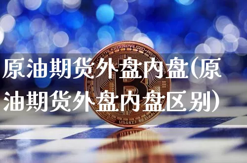 原油期货外盘内盘(原油期货外盘内盘区别)_https://m.zghnxxa.com_期货资讯_第1张
