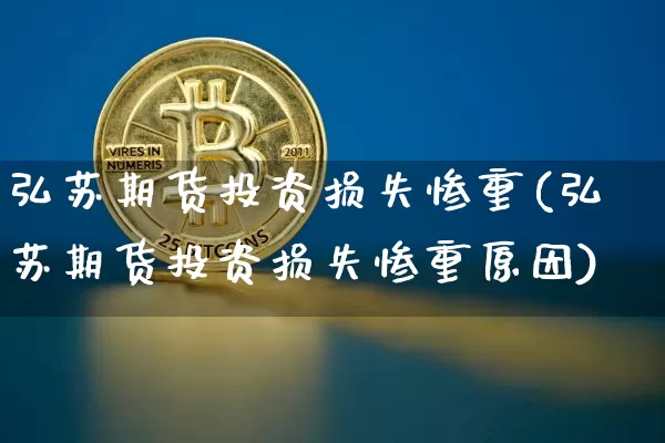 弘苏期货投资损失惨重(弘苏期货投资损失惨重原因)_https://m.zghnxxa.com_天然气期货_第1张