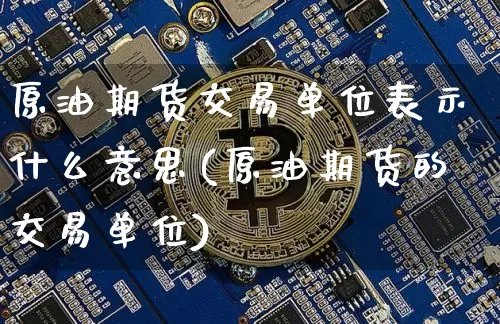 原油期货交易单位表示什么意思(原油期货的交易单位)_https://m.zghnxxa.com_天然气期货_第1张