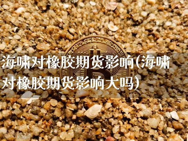 海啸对橡胶期货影响(海啸对橡胶期货影响大吗)_https://m.zghnxxa.com_原油直播_第1张