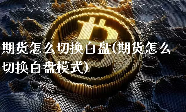 期货怎么切换白盘(期货怎么切换白盘模式)_https://m.zghnxxa.com_原油直播_第1张
