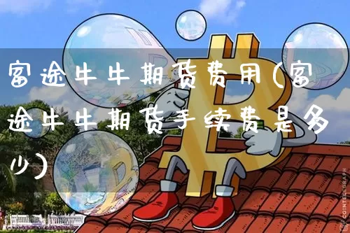 富途牛牛期货费用(富途牛牛期货手续费是多少)_https://m.zghnxxa.com_恒指期货_第1张