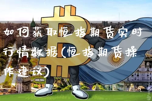 如何获取恒指期货实时行情数据(恒指期货操作建议)_https://m.zghnxxa.com_天然气期货_第1张