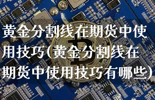 黄金分割线在期货中使用技巧(黄金分割线在期货中使用技巧有哪些)_https://m.zghnxxa.com_期货资讯_第1张