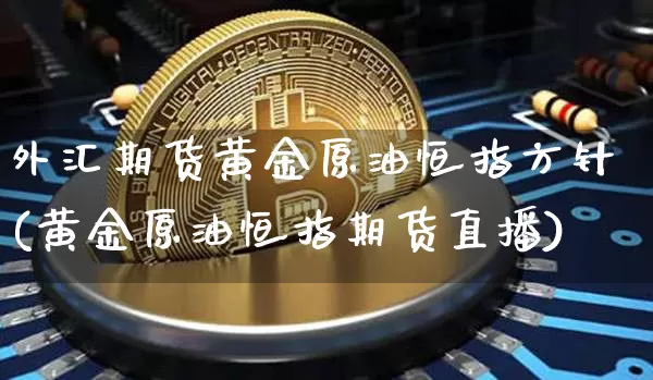 外汇期货黄金原油恒指方针(黄金原油恒指期货直播)_https://m.zghnxxa.com_期货资讯_第1张