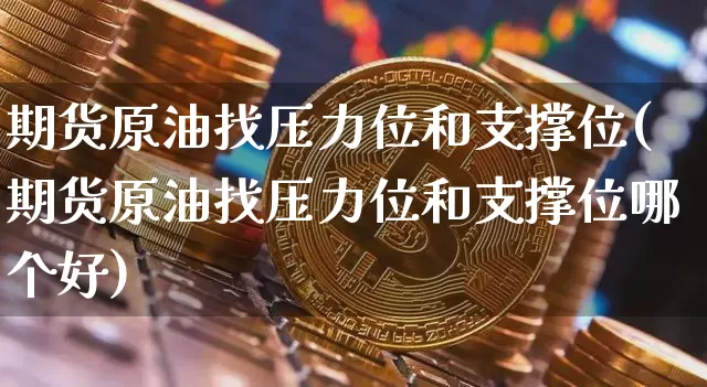 期货原油找压力位和支撑位(期货原油找压力位和支撑位哪个好)_恒指期货_第1张_诸葛期货直播室 期货原油找压力位和支撑位(期货原油找压力位和支撑位哪个好)_https://m.zghnxxa.com_恒指期货_第1张