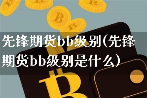 先锋期货bb级别(先锋期货bb级别是什么)_https://m.zghnxxa.com_原油直播_第1张