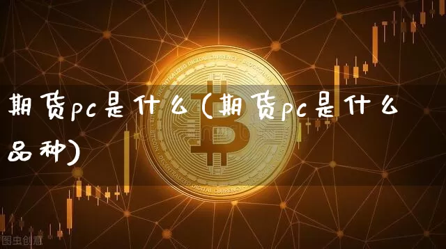 期货pc是什么(期货pc是什么品种)_https://m.zghnxxa.com_天然气期货_第1张