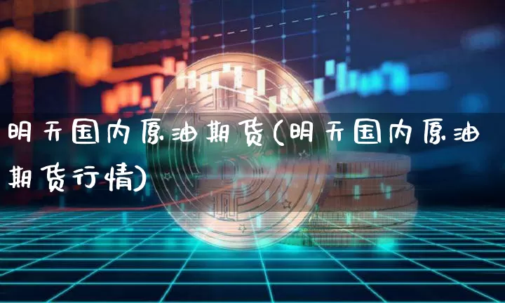 明天国内原油期货(明天国内原油期货行情)_https://m.zghnxxa.com_黄金直播_第1张