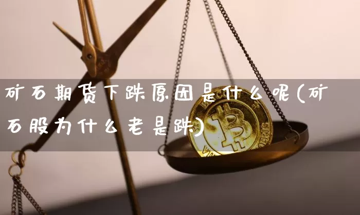 矿石期货下跌原因是什么呢(矿石股为什么老是跌)_https://m.zghnxxa.com_黄金直播_第1张