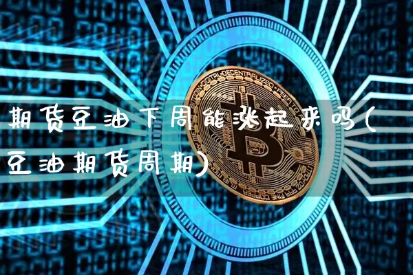 期货豆油下周能涨起来吗(豆油期货周期)_https://m.zghnxxa.com_期货资讯_第1张