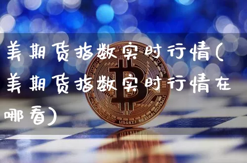 美期货指数实时行情(美期货指数实时行情在哪看)_股指期货_第1张_诸葛期货直播室 美期货指数实时行情(美期货指数实时行情在哪看)_https://m.zghnxxa.com_股指期货_第1张
