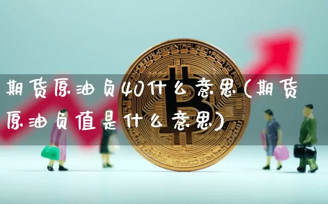 期货原油负40什么意思(期货原油负值是什么意思)_https://m.zghnxxa.com_黄金直播_第1张
