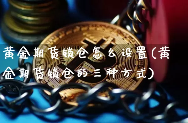 黄金期货锁仓怎么设置(黄金期货锁仓的三种方式)_https://m.zghnxxa.com_纳指期货_第1张