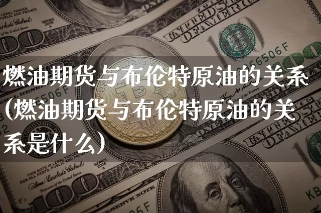燃油期货与布伦特原油的关系(燃油期货与布伦特原油的关系是什么)_https://m.zghnxxa.com_天然气期货_第1张