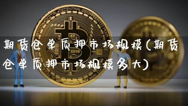 期货仓单质押市场规模(期货仓单质押市场规模多大)_https://m.zghnxxa.com_原油直播_第1张