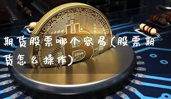 期货股票哪个容易(股票期货怎么操作)_https://m.zghnxxa.com_纳指期货_第1张