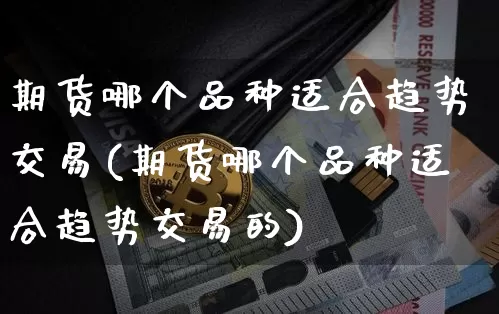 期货哪个品种适合趋势交易(期货哪个品种适合趋势交易的)_https://m.zghnxxa.com_纳指期货_第1张