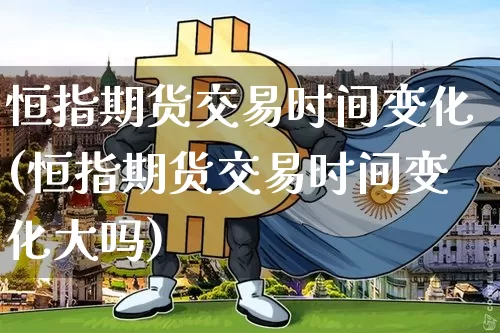 恒指期货交易时间变化(恒指期货交易时间变化大吗)_https://m.zghnxxa.com_恒指期货_第1张