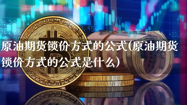 原油期货锁价方式的公式(原油期货锁价方式的公式是什么)_https://m.zghnxxa.com_期货资讯_第1张